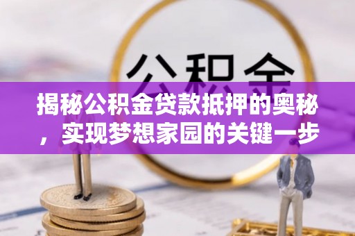 大武口揭秘公积金贷款抵押的奥秘，实现梦想家园的关键一步