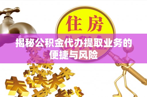 大武口揭秘公积金代办提取业务的便捷与风险