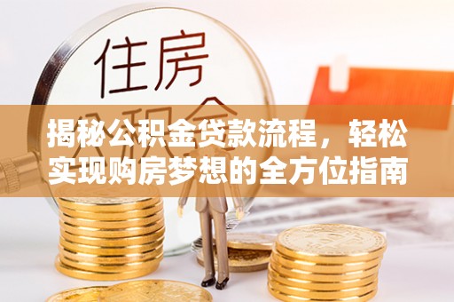 大武口揭秘公积金贷款流程，轻松实现购房梦想的全方位指南