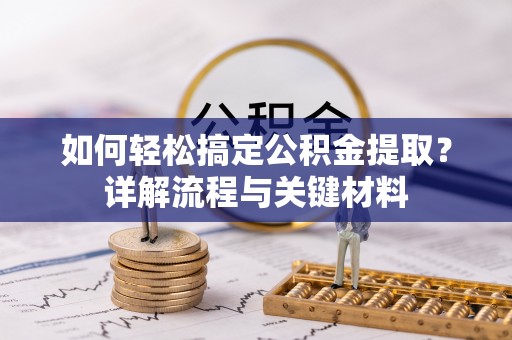 大武口如何轻松搞定公积金提取？详解流程与关键材料