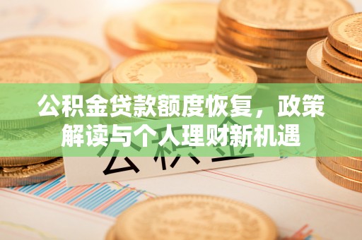 大武口公积金贷款额度恢复，政策解读与个人理财新机遇