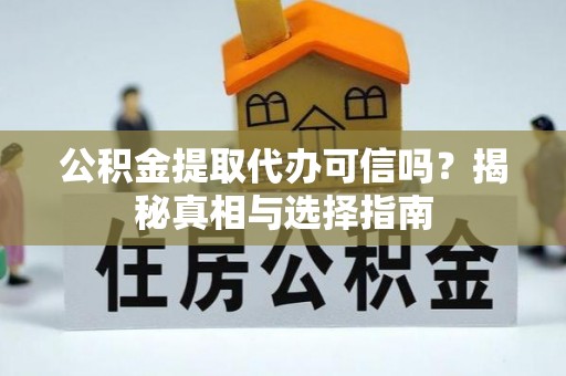 大武口公积金提取代办可信吗？揭秘真相与选择指南