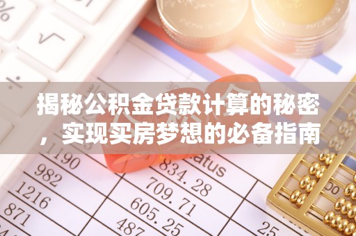 大武口揭秘公积金贷款计算的秘密，实现买房梦想的必备指南