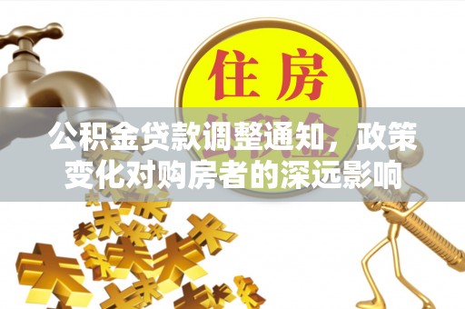 大武口公积金贷款调整通知，政策变化对购房者的深远影响