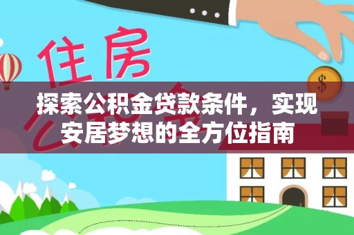 大武口探索公积金贷款条件，实现安居梦想的全方位指南