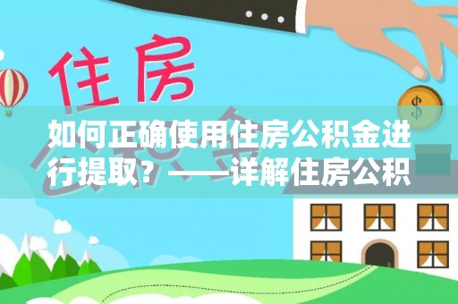 大武口如何正确使用住房公积金进行提取？——详解住房公积金代办提取流程与注意事项