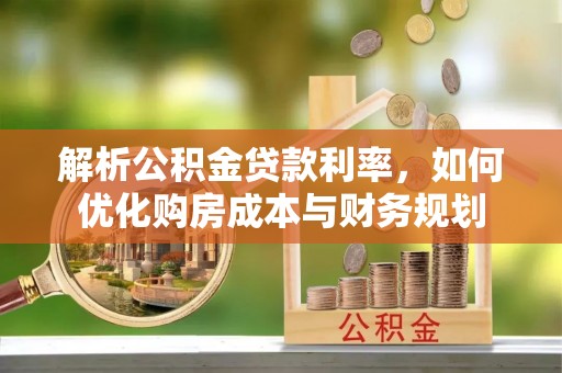 大武口解析公积金贷款利率，如何优化购房成本与财务规划