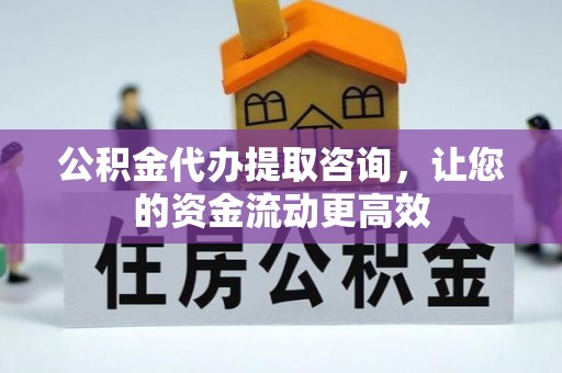 大武口公积金代办提取咨询，让您的资金流动更高效
