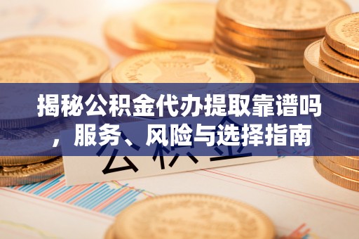 大武口揭秘公积金代办提取靠谱吗，服务、风险与选择指南