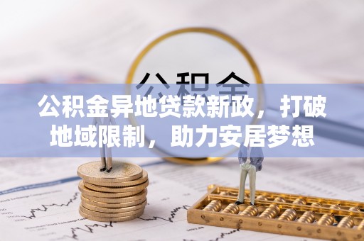 大武口公积金异地贷款新政，打破地域限制，助力安居梦想