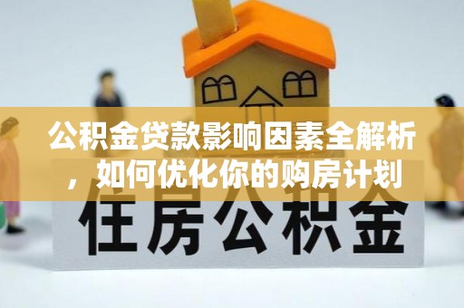 大武口公积金贷款影响因素全解析，如何优化你的购房计划