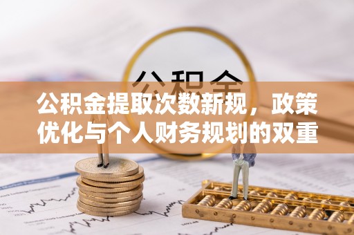 大武口公积金提取次数新规，政策优化与个人财务规划的双重考量