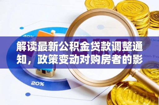 大武口解读最新公积金贷款调整通知，政策变动对购房者的影响与应对策略