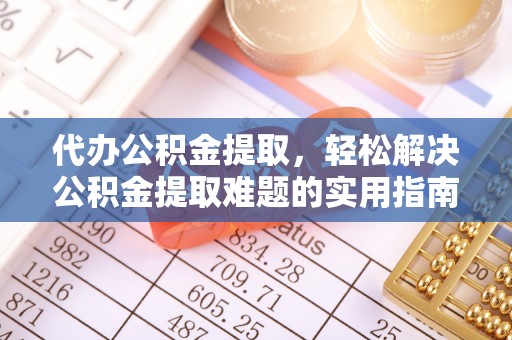 大武口代办公积金提取，轻松解决公积金提取难题的实用指南