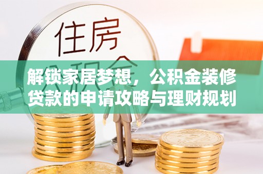 大武口解锁家居梦想，公积金装修贷款的申请攻略与理财规划