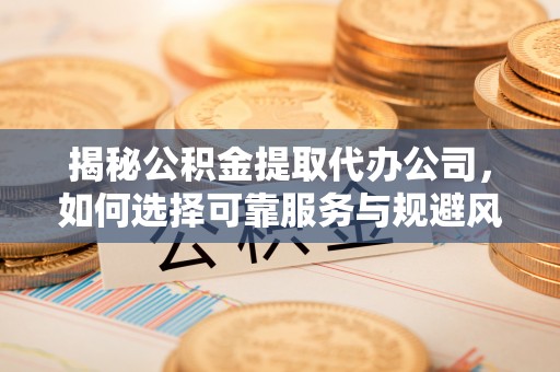 大武口揭秘公积金提取代办公司，如何选择可靠服务与规避风险