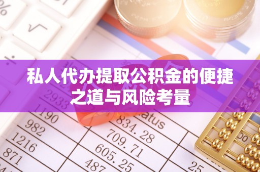 大武口私人代办提取公积金的便捷之道与风险考量