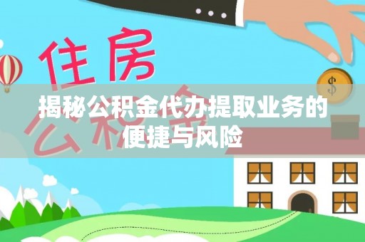 大武口揭秘公积金代办提取业务的便捷与风险