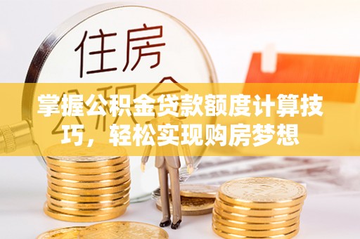 大武口掌握公积金贷款额度计算技巧，轻松实现购房梦想