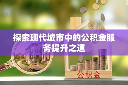 大武口探索现代城市中的公积金服务提升之道