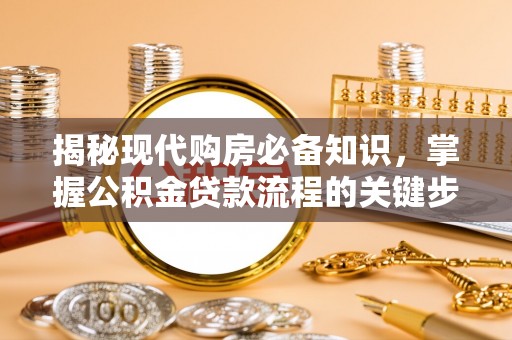 大武口揭秘现代购房必备知识，掌握公积金贷款流程的关键步骤