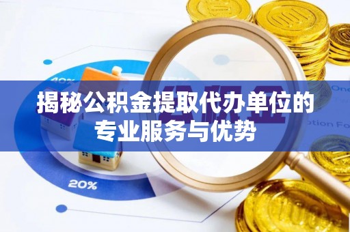 大武口揭秘公积金提取代办单位的专业服务与优势