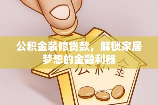 大武口公积金装修贷款，解锁家居梦想的金融利器