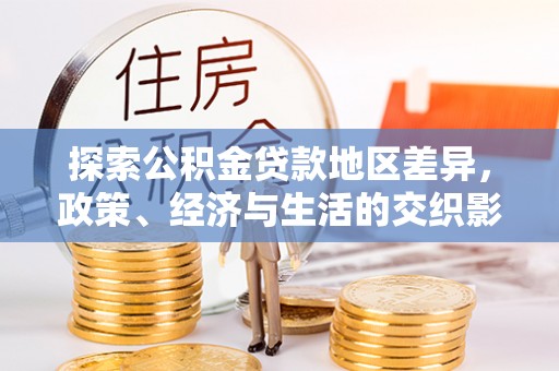 大武口探索公积金贷款地区差异，政策、经济与生活的交织影响