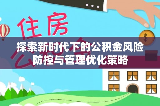 大武口探索新时代下的公积金风险防控与管理优化策略