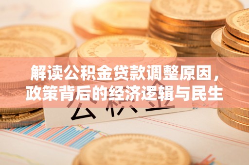 大武口解读公积金贷款调整原因，政策背后的经济逻辑与民生考量