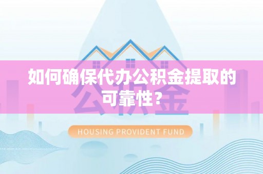大武口如何确保代办公积金提取的可靠性？