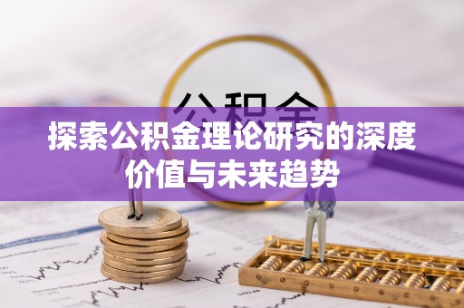 大武口探索公积金理论研究的深度价值与未来趋势
