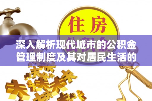 大武口深入解析现代城市的公积金管理制度及其对居民生活的影响