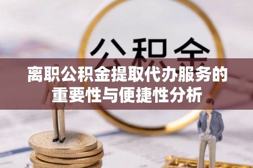 大武口离职公积金提取代办服务的重要性与便捷性分析