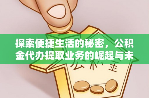 大武口探索便捷生活的秘密，公积金代办提取业务的崛起与未来发展