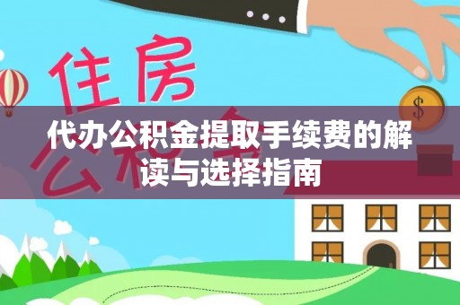大武口代办公积金提取手续费的解读与选择指南