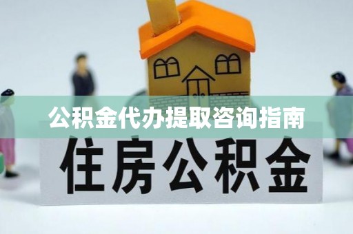 大武口公积金代办提取咨询指南
