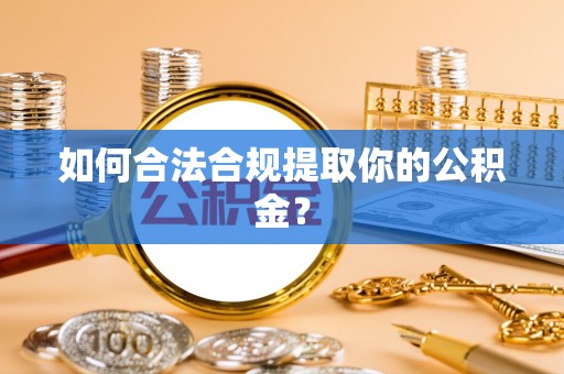 大武口如何合法合规提取你的公积金？