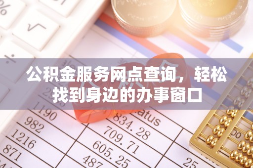 大武口公积金服务网点查询，轻松找到身边的办事窗口